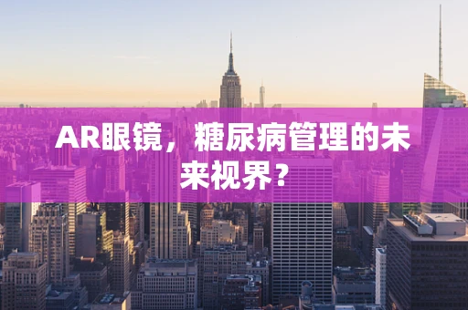 AR眼镜，糖尿病管理的未来视界？