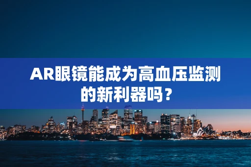 AR眼镜能成为高血压监测的新利器吗？