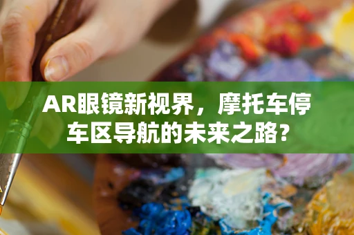 AR眼镜新视界，摩托车停车区导航的未来之路？