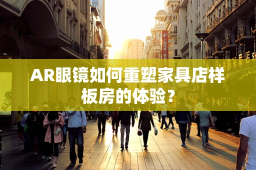 AR眼镜如何重塑家具店样板房的体验？