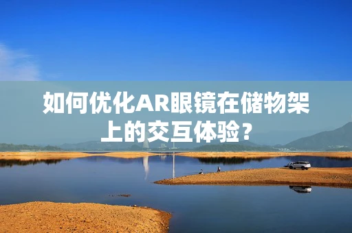 如何优化AR眼镜在储物架上的交互体验？