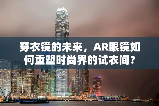 穿衣镜的未来，AR眼镜如何重塑时尚界的试衣间？