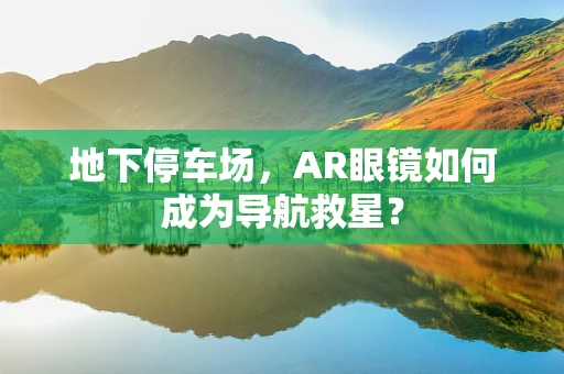 地下停车场，AR眼镜如何成为导航救星？