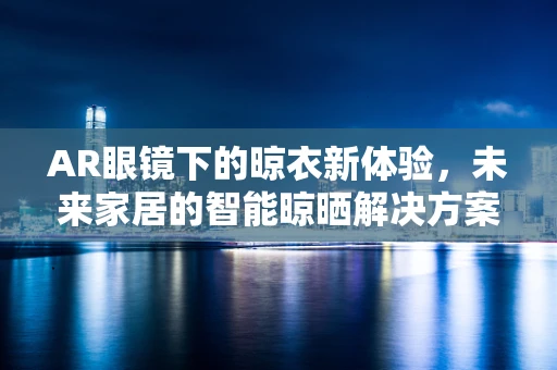 AR眼镜下的晾衣新体验，未来家居的智能晾晒解决方案？