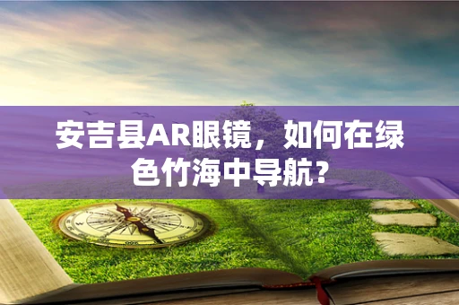 安吉县AR眼镜，如何在绿色竹海中导航？