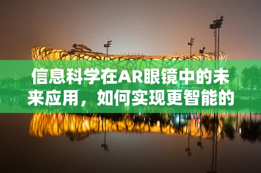 信息科学在AR眼镜中的未来应用，如何实现更智能的交互体验？