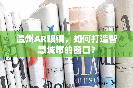 温州AR眼镜，如何打造智慧城市的窗口？