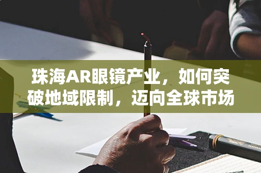 珠海AR眼镜产业，如何突破地域限制，迈向全球市场？