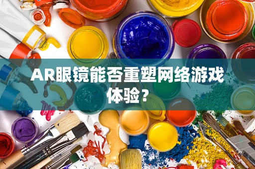 AR眼镜能否重塑网络游戏体验？