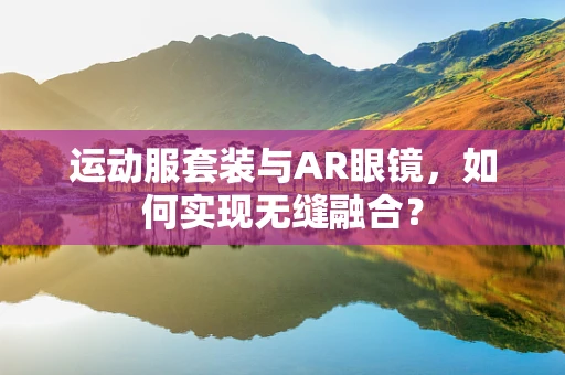 运动服套装与AR眼镜，如何实现无缝融合？