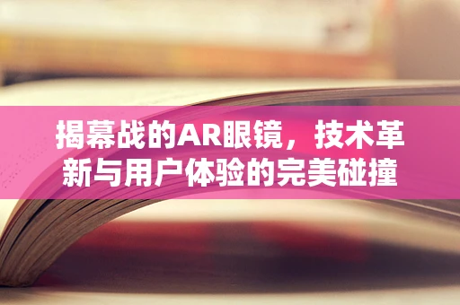 揭幕战的AR眼镜，技术革新与用户体验的完美碰撞