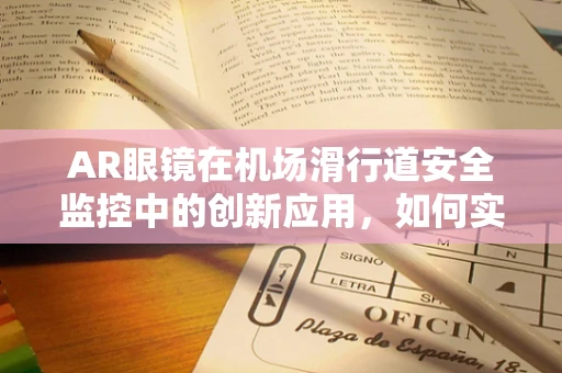 AR眼镜在机场滑行道安全监控中的创新应用，如何实现高效、无感监测？