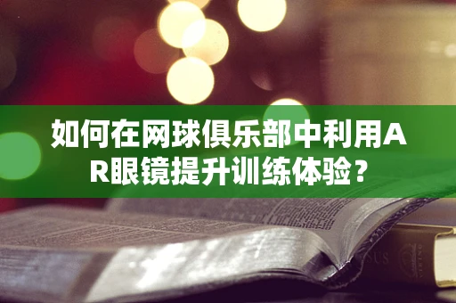 如何在网球俱乐部中利用AR眼镜提升训练体验？
