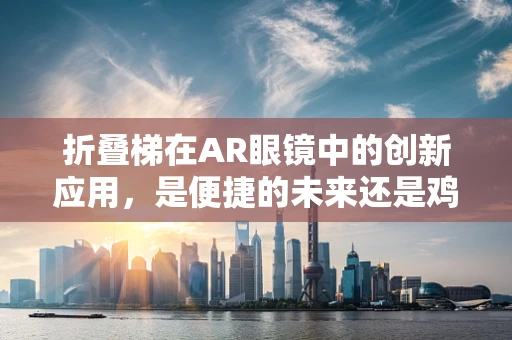 折叠梯在AR眼镜中的创新应用，是便捷的未来还是鸡肋的尝试？