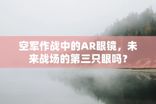 空军作战中的AR眼镜，未来战场的第三只眼吗？