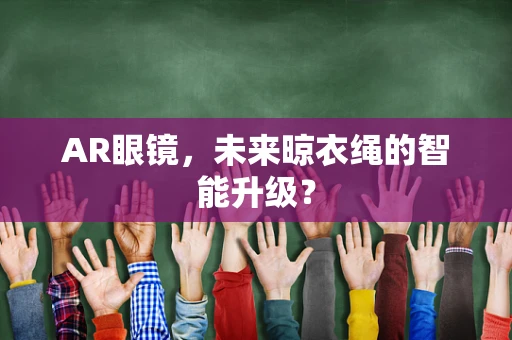 AR眼镜，未来晾衣绳的智能升级？
