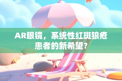 AR眼镜，系统性红斑狼疮患者的新希望？