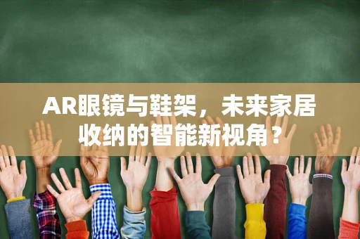 AR眼镜与鞋架，未来家居收纳的智能新视角？