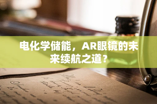 电化学储能，AR眼镜的未来续航之道？