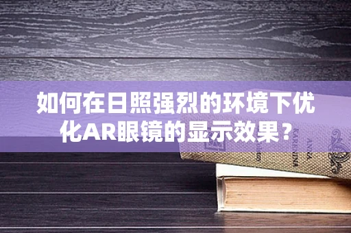 如何在日照强烈的环境下优化AR眼镜的显示效果？