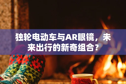 独轮电动车与AR眼镜，未来出行的新奇组合？