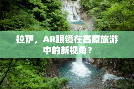 拉萨，AR眼镜在高原旅游中的新视角？