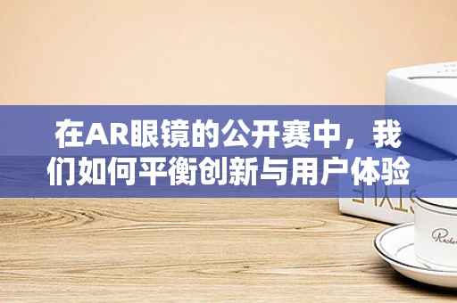 在AR眼镜的公开赛中，我们如何平衡创新与用户体验？