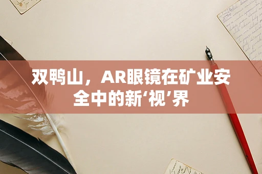 双鸭山，AR眼镜在矿业安全中的新‘视’界