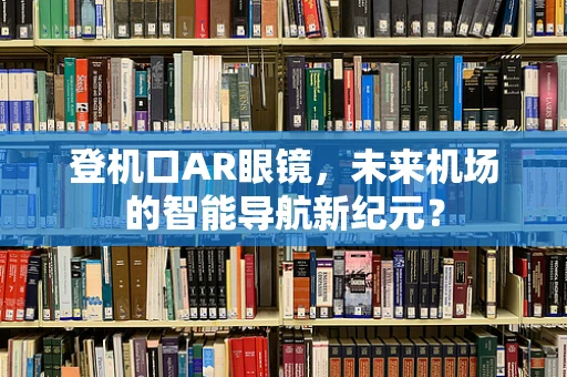 登机口AR眼镜，未来机场的智能导航新纪元？