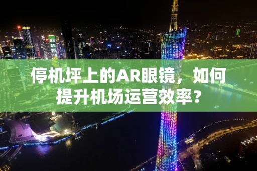 停机坪上的AR眼镜，如何提升机场运营效率？
