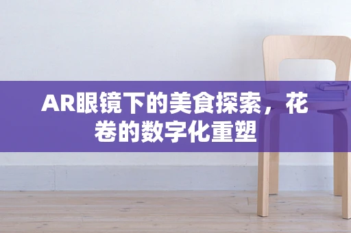 AR眼镜下的美食探索，花卷的数字化重塑