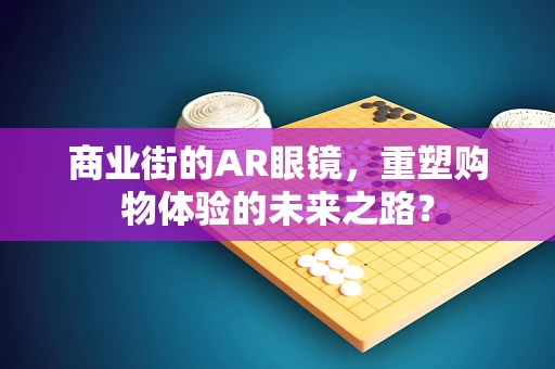 商业街的AR眼镜，重塑购物体验的未来之路？