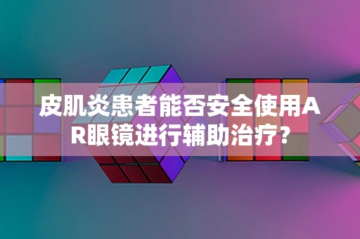 皮肌炎患者能否安全使用AR眼镜进行辅助治疗？