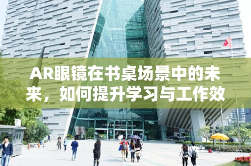 AR眼镜在书桌场景中的未来，如何提升学习与工作效率？