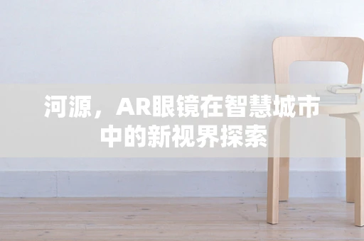 河源，AR眼镜在智慧城市中的新视界探索