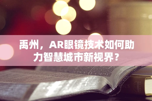 禹州，AR眼镜技术如何助力智慧城市新视界？