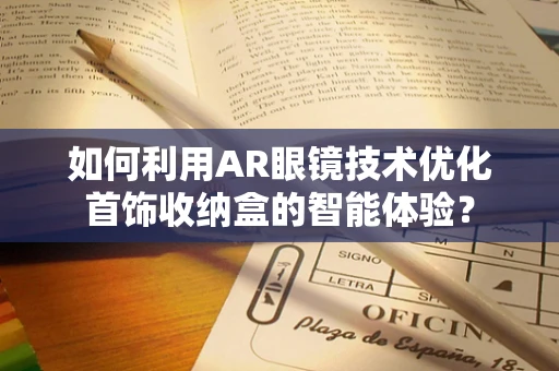 如何利用AR眼镜技术优化首饰收纳盒的智能体验？