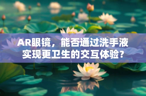 AR眼镜，能否通过洗手液实现更卫生的交互体验？