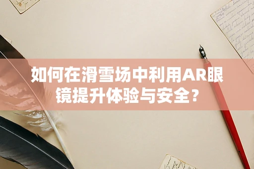 如何在滑雪场中利用AR眼镜提升体验与安全？