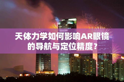 天体力学如何影响AR眼镜的导航与定位精度？