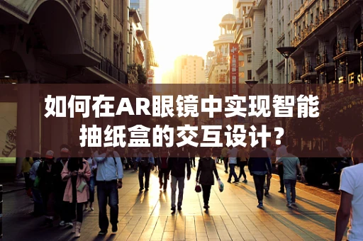 如何在AR眼镜中实现智能抽纸盒的交互设计？