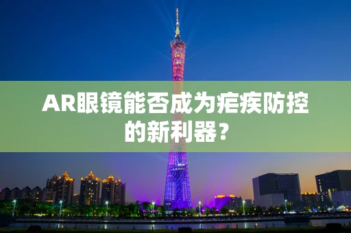 AR眼镜能否成为疟疾防控的新利器？