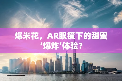 爆米花，AR眼镜下的甜蜜‘爆炸’体验？