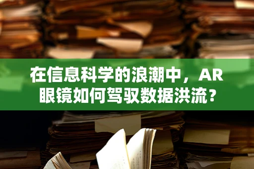 在信息科学的浪潮中，AR眼镜如何驾驭数据洪流？