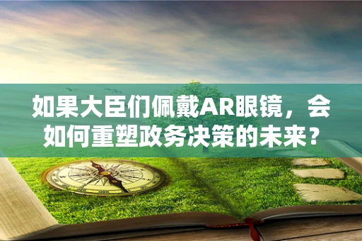 如果大臣们佩戴AR眼镜，会如何重塑政务决策的未来？