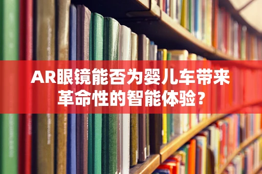 AR眼镜能否为婴儿车带来革命性的智能体验？