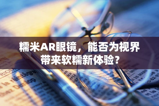 糯米AR眼镜，能否为视界带来软糯新体验？