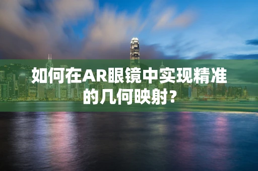 如何在AR眼镜中实现精准的几何映射？