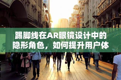 踢脚线在AR眼镜设计中的隐形角色，如何提升用户体验？