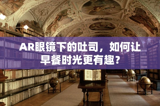 AR眼镜下的吐司，如何让早餐时光更有趣？
